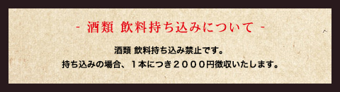 【注意事項】酒類 飲料持ち込み禁止です。 持ち込みの場合、１本につき２０００円徴収いたします。